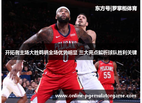 开拓者主场大胜鹈鹕全场优势明显 三大亮点解析球队胜利关键