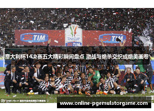意大利杯14决赛五大精彩瞬间盘点 激战与绝杀交织成绝美画卷