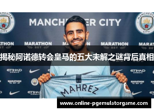 揭秘阿诺德转会皇马的五大未解之谜背后真相