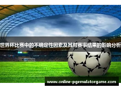 世界杯比赛中的不确定性因素及其对赛事结果的影响分析
