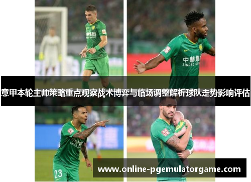 意甲本轮主帅策略重点观察战术博弈与临场调整解析球队走势影响评估