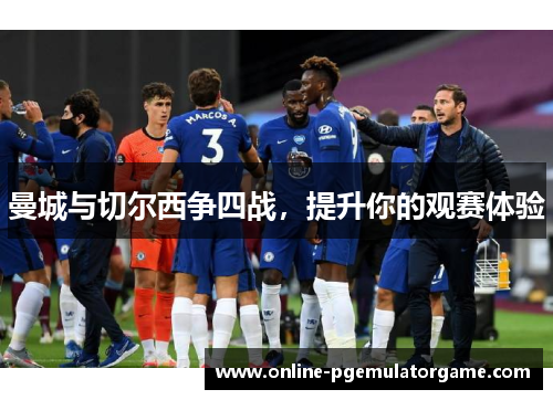 曼城与切尔西争四战，提升你的观赛体验