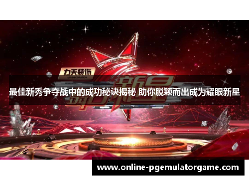 最佳新秀争夺战中的成功秘诀揭秘 助你脱颖而出成为耀眼新星