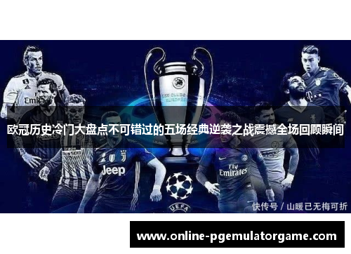 欧冠历史冷门大盘点不可错过的五场经典逆袭之战震撼全场回顾瞬间