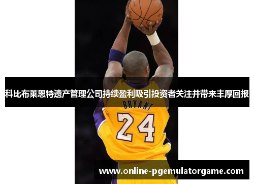 科比布莱恩特遗产管理公司持续盈利吸引投资者关注并带来丰厚回报