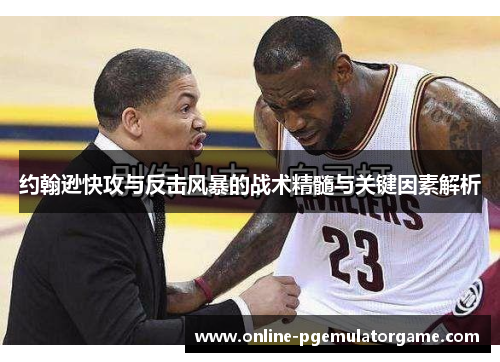 约翰逊快攻与反击风暴的战术精髓与关键因素解析