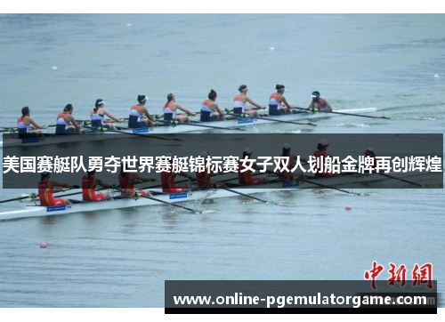 美国赛艇队勇夺世界赛艇锦标赛女子双人划船金牌再创辉煌