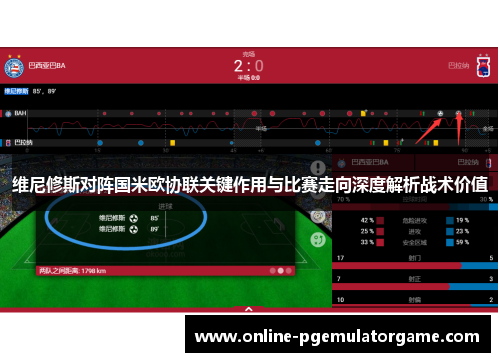 维尼修斯对阵国米欧协联关键作用与比赛走向深度解析战术价值