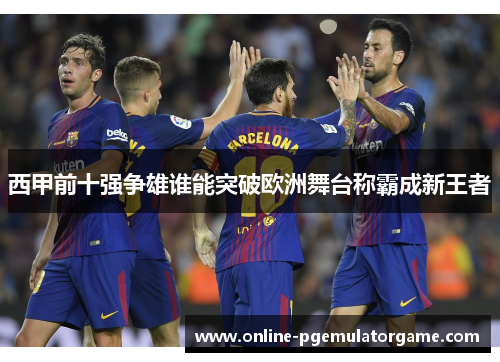 西甲前十强争雄谁能突破欧洲舞台称霸成新王者 西甲前十强争雄谁能突破欧洲舞台称霸成新王者
