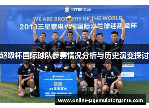 超级杯国际球队参赛情况分析与历史演变探讨