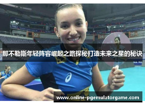 那不勒斯年轻阵容崛起之路探秘打造未来之星的秘诀