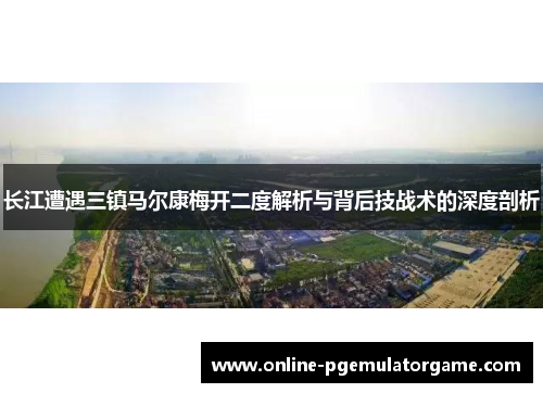长江遭遇三镇马尔康梅开二度解析与背后技战术的深度剖析