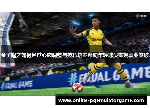 金子隆之如何通过心态调整与技巧培养帮助年轻球员实现职业突破
